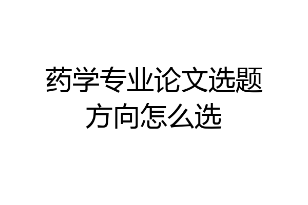 药学专业论文选题方向怎么选