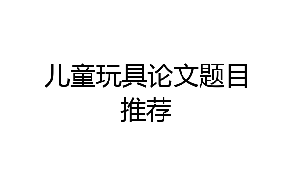 儿童玩具论文题目推荐