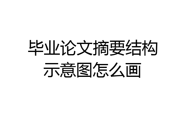 毕业论文摘要结构示意图怎么画