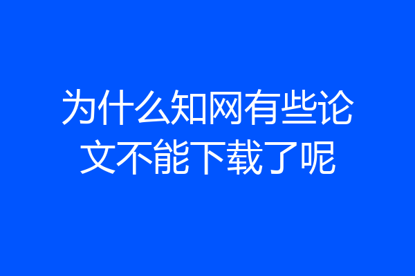 为什么知网有些论文不能下载了呢