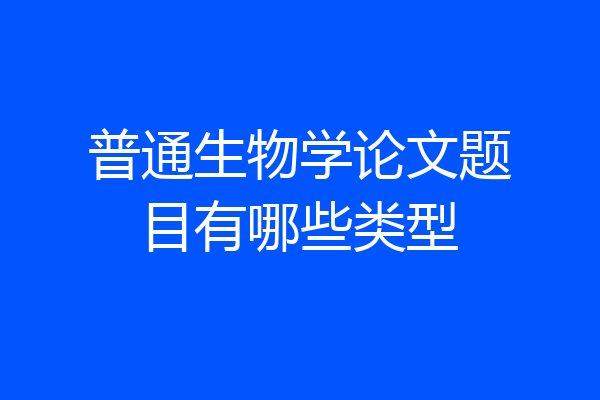 普通生物学论文题目有哪些类型
