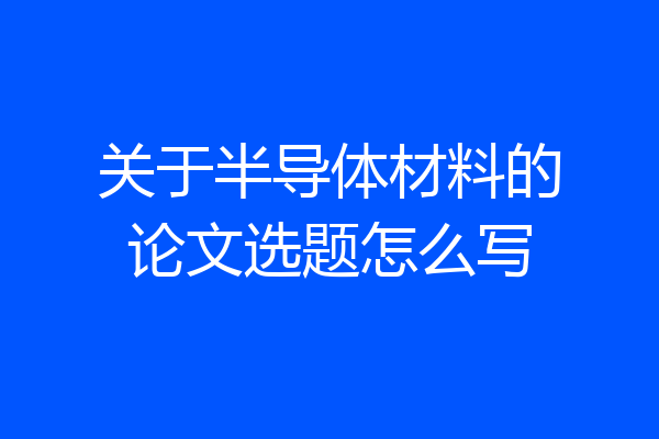 关于半导体材料的论文选题怎么写