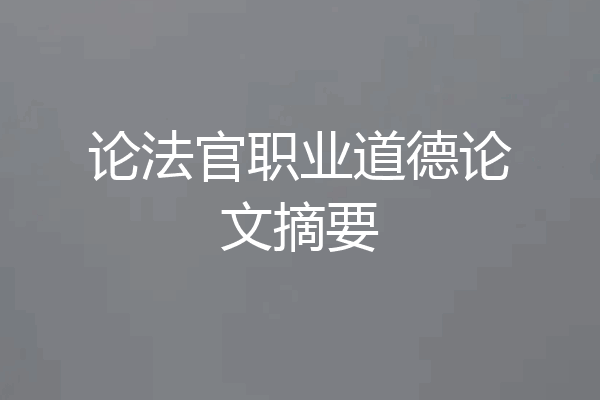 论法官职业道德论文摘要