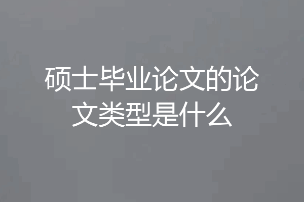 硕士毕业论文的论文类型是什么