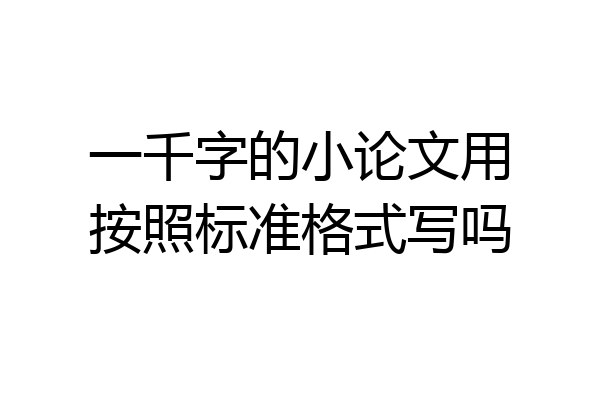 一千字的小论文用按照标准格式写吗