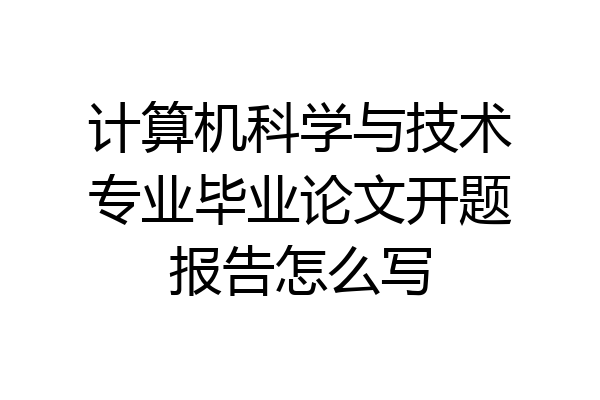 计算机科学与技术专业毕业论文开题报告怎么写