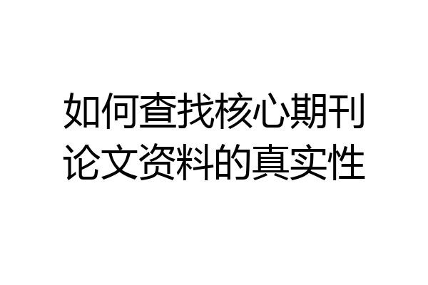 如何查找核心期刊论文资料的真实性