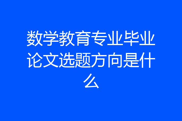 数学教育专业毕业论文选题方向是什么