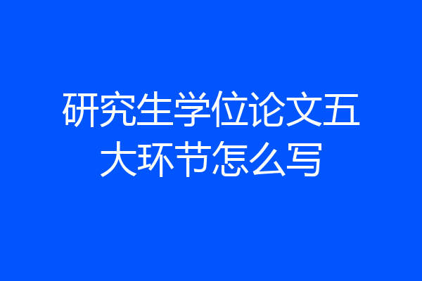 研究生学位论文五大环节怎么写