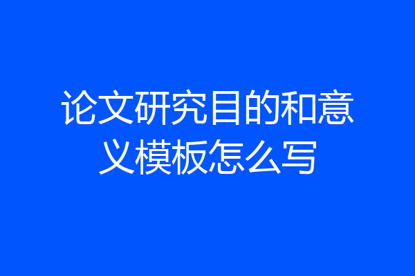 论文研究目的和意义模板怎么写