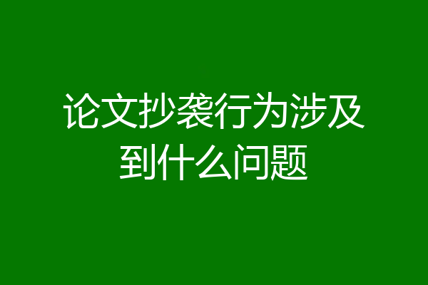论文抄袭行为涉及到什么问题