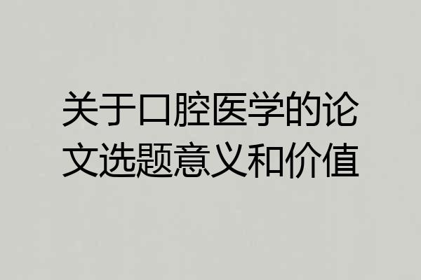 关于口腔医学的论文选题意义和价值