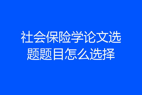社会保险学论文选题题目怎么选择