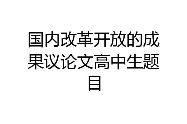国内改革开放的成果议论文高中生题目
