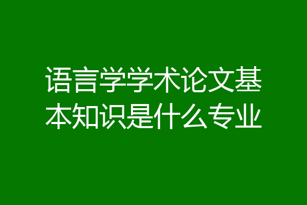 语言学学术论文基本知识是什么专业