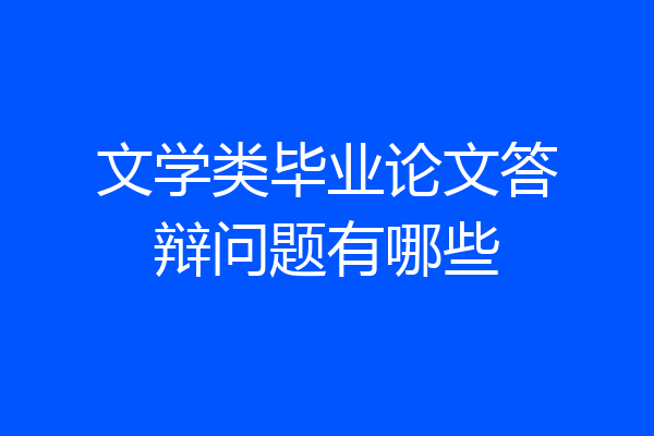 文学类毕业论文答辩问题有哪些