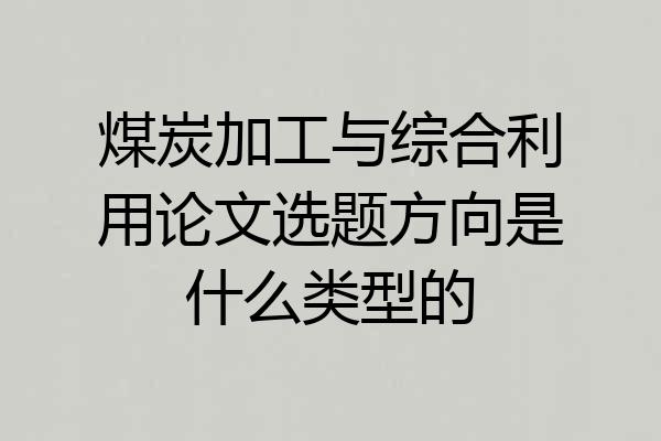 煤炭加工与综合利用论文选题方向是什么类型的