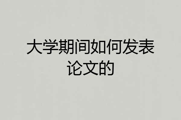 大学期间如何发表论文的