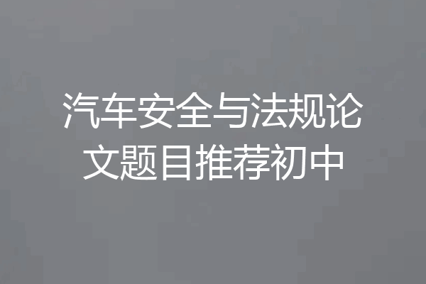 汽车安全与法规论文题目推荐初中
