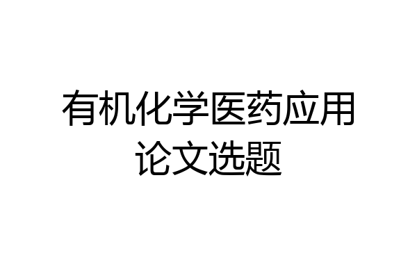 有机化学医药应用论文选题