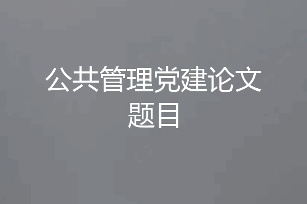 公共管理党建论文题目