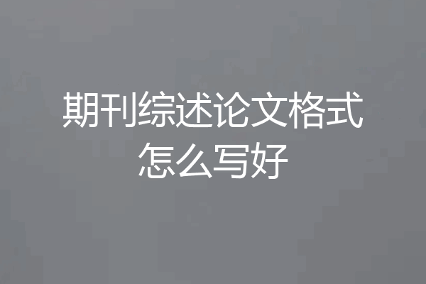 期刊综述论文格式怎么写好