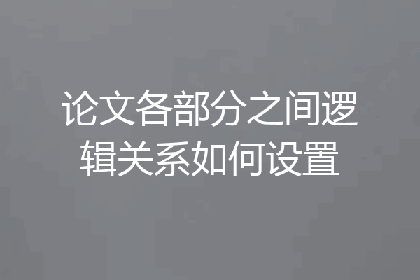 论文各部分之间逻辑关系如何设置