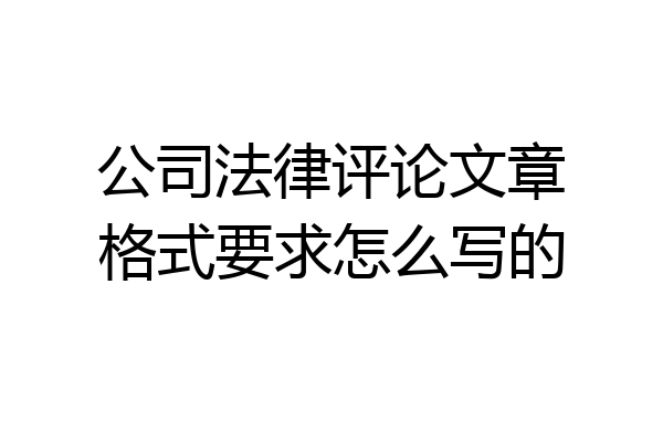 公司法律评论文章格式要求怎么写的