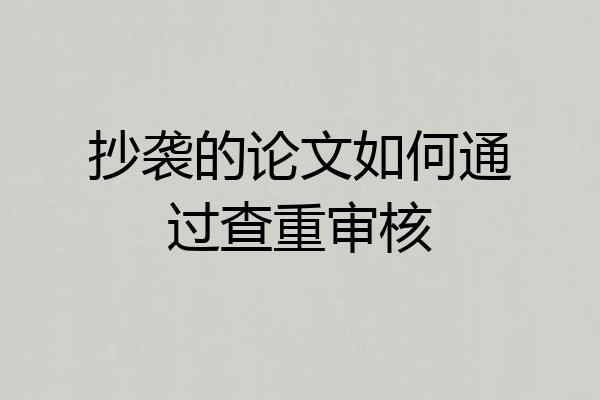 抄袭的论文如何通过查重审核