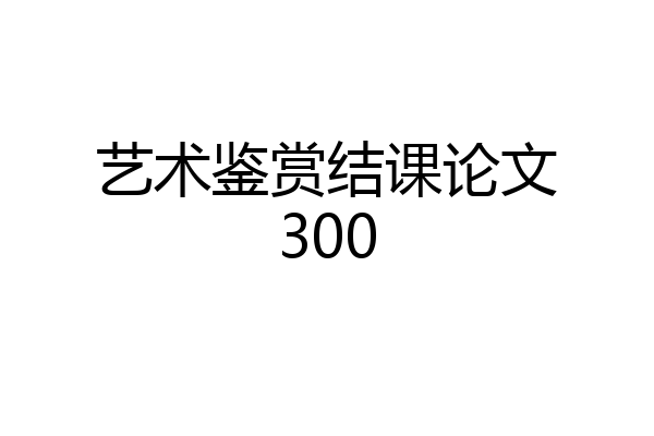 艺术鉴赏结课论文300