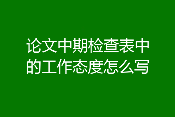 论文中期检查表中的工作态度怎么写