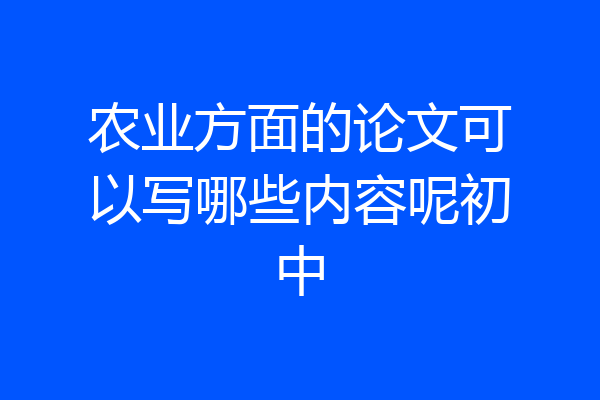 农业方面的论文可以写哪些内容呢初中