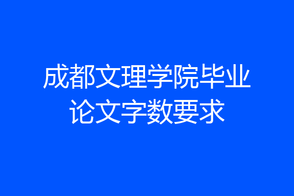 成都文理学院毕业论文字数要求