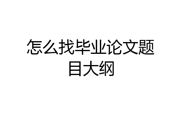怎么找毕业论文题目大纲