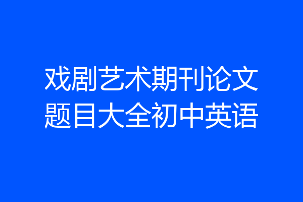 戏剧艺术期刊论文题目大全初中英语