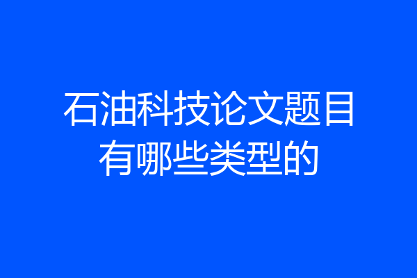 石油科技论文题目有哪些类型的