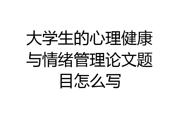 大学生的心理健康与情绪管理论文题目怎么写