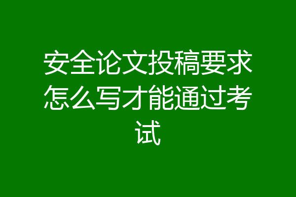 安全论文投稿要求怎么写才能通过考试