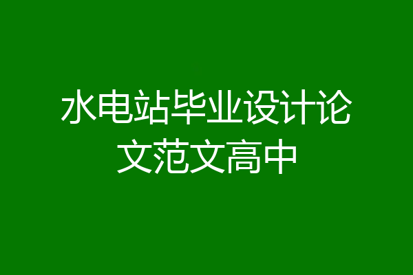 水电站毕业设计论文范文高中
