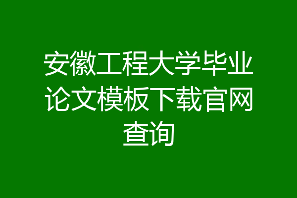 安徽工程大学毕业论文模板下载官网查询