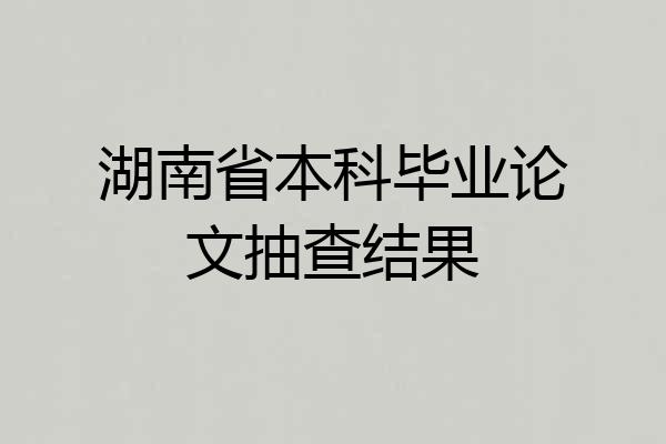 湖南省本科毕业论文抽查结果