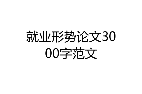 就业形势论文3000字范文