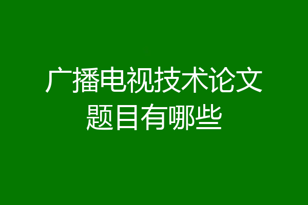 广播电视技术论文题目有哪些