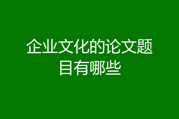 企业文化的论文题目有哪些