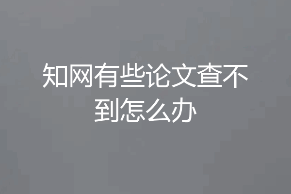 知网有些论文查不到怎么办