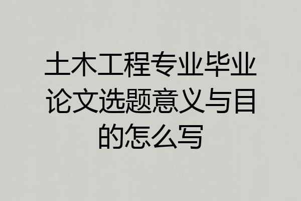 土木工程专业毕业论文选题意义与目的怎么写