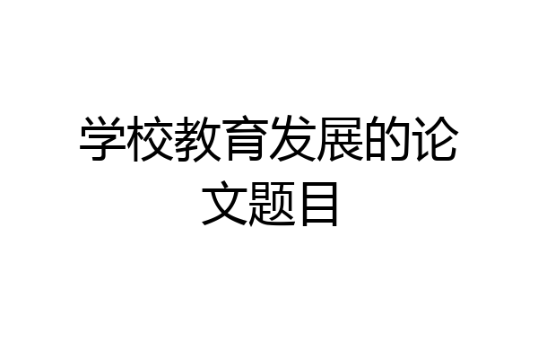 学校教育发展的论文题目