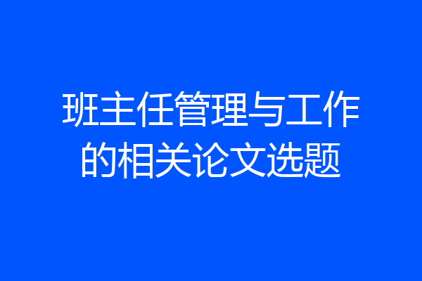 班主任管理与工作的相关论文选题
