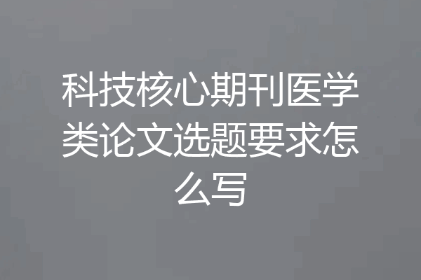 科技核心期刊医学类论文选题要求怎么写