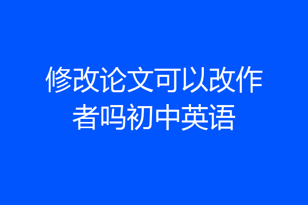 修改论文可以改作者吗初中英语